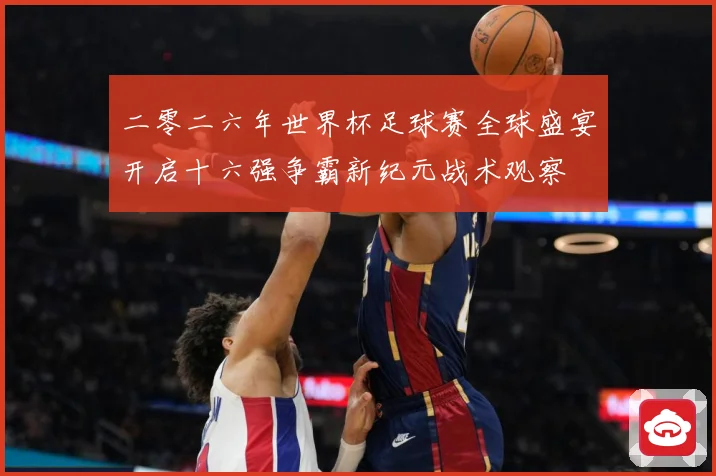 二零二六年世界杯足球赛全球盛宴开启十六强争霸新纪元战术观察