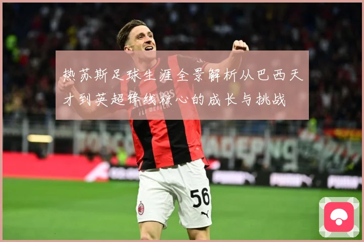 热苏斯足球生涯全景解析从巴西天才到英超锋线核心的成长与挑战