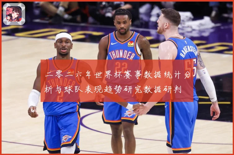 二零二六年世界杯赛事数据统计分析与球队表现趋势研究数据研判