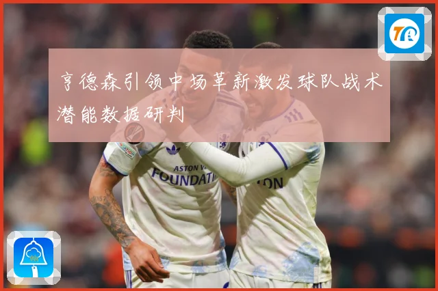 亨德森引领中场革新激发球队战术潜能数据研判