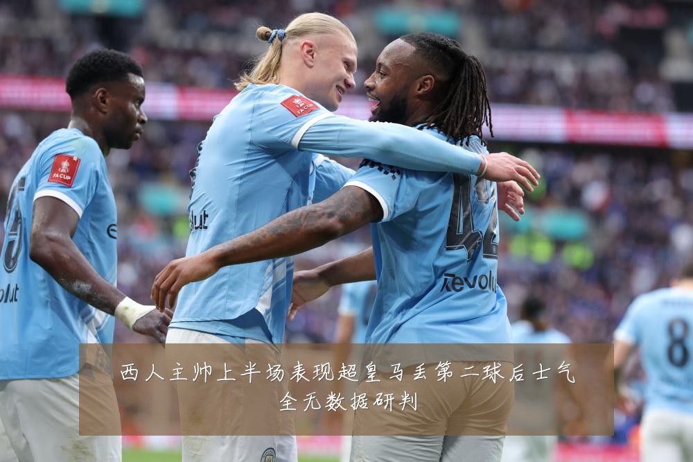 西人主帅上半场表现超皇马丢第二球后士气全无数据研判