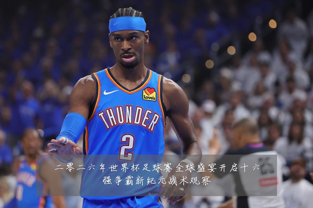 二零二六年世界杯足球赛全球盛宴开启十六强争霸新纪元战术观察