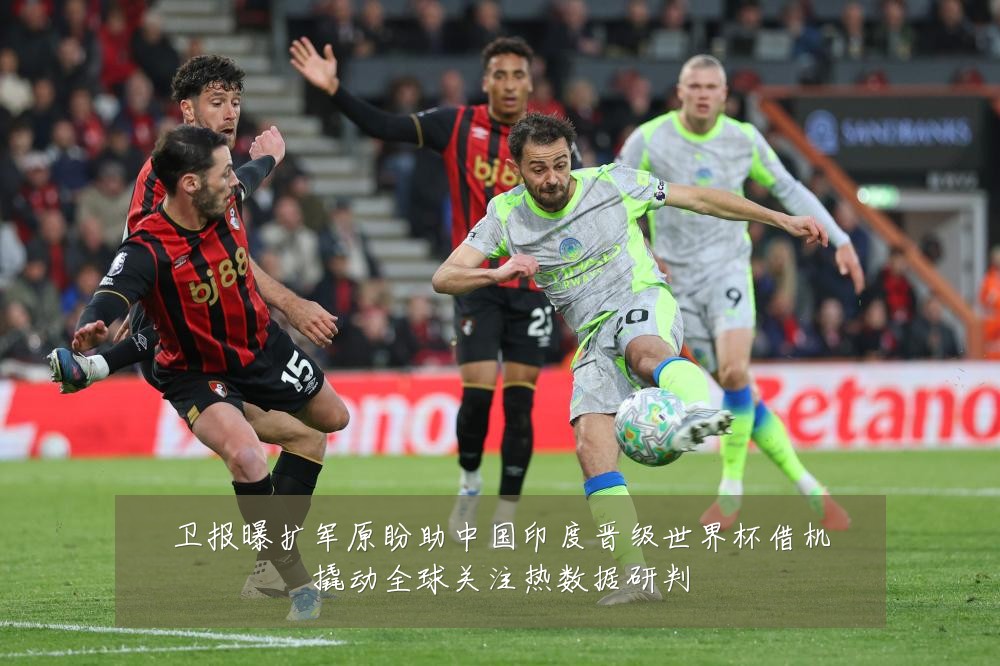 卫报曝扩军原盼助中国印度晋级世界杯借机撬动全球关注热数据研判
