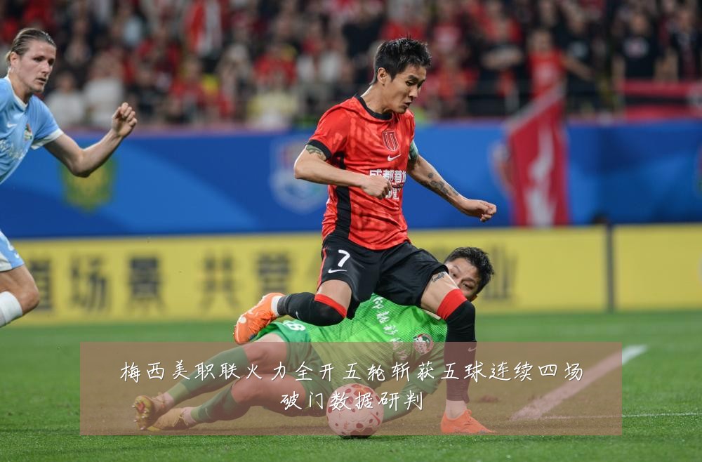 梅西美职联火力全开五轮斩获五球连续四场破门数据研判