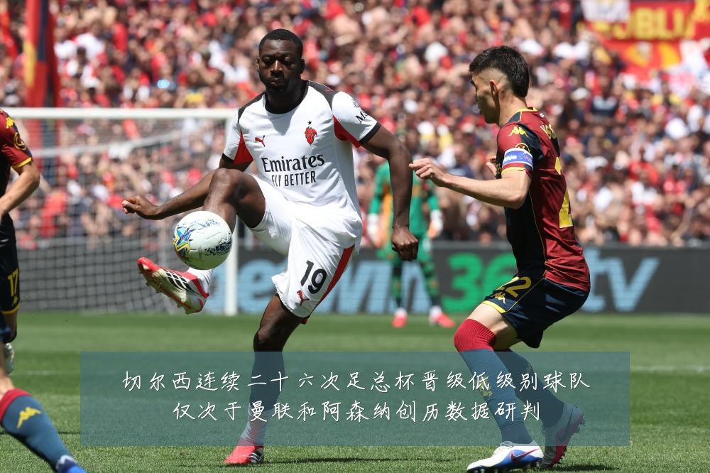切尔西连续二十六次足总杯晋级低级别球队仅次于曼联和阿森纳创历数据研判